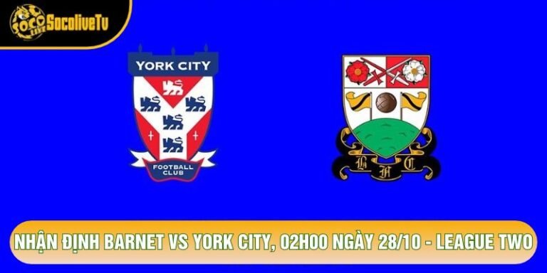 Nhận Định Barnet Vs York City, 02h00 Ngày 28/10 - League Two
