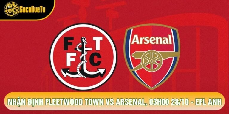 Nhận Định Fleetwood Town Vs Arsenal, 03h00 28/10 - EFL Anh