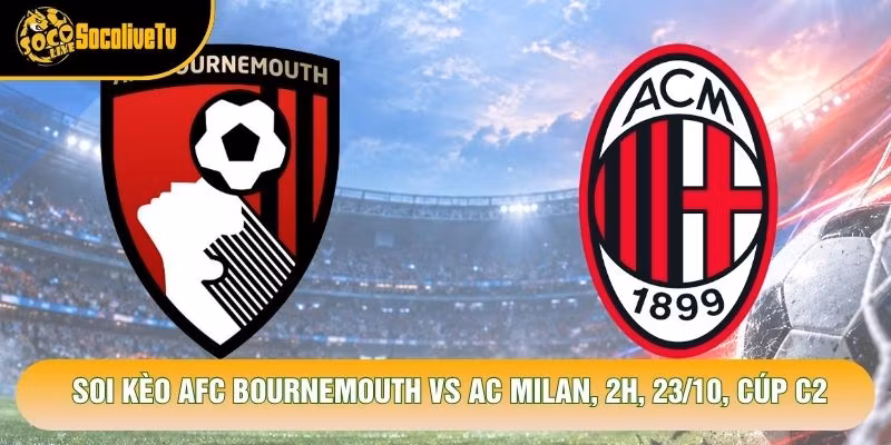 Soi Kèo AFC Bournemouth VS AC Milan, 2h, 23/10, Cúp C2