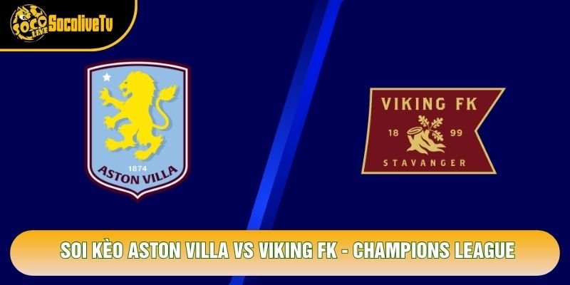 Soi Kèo Aston Villa Vs Viking FK, 02h00 Ngày 22/10 – Champions League