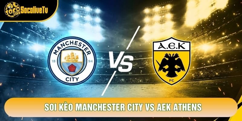 Soi Kèo Manchester City Vs AEK Athens, 2h Ngày 21/10 – C1