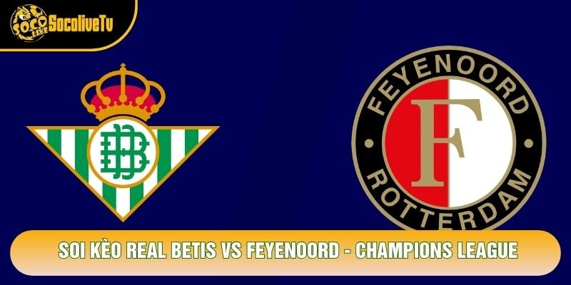 Soi Kèo Real Betis Vs Feyenoord, 02h00 Ngày 22/10 - Champions League